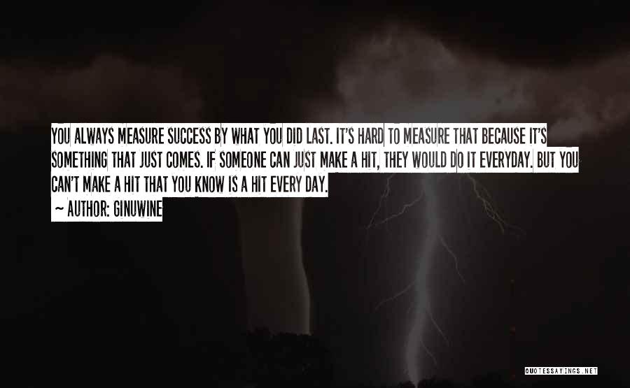 Ginuwine Quotes: You Always Measure Success By What You Did Last. It's Hard To Measure That Because It's Something That Just Comes.
