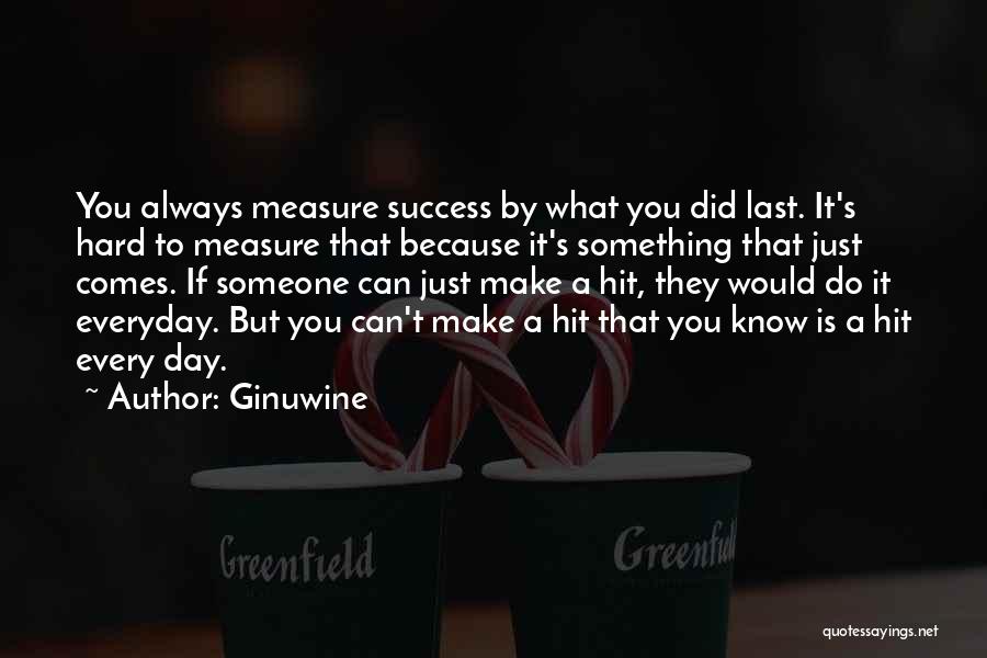 Ginuwine Quotes: You Always Measure Success By What You Did Last. It's Hard To Measure That Because It's Something That Just Comes.