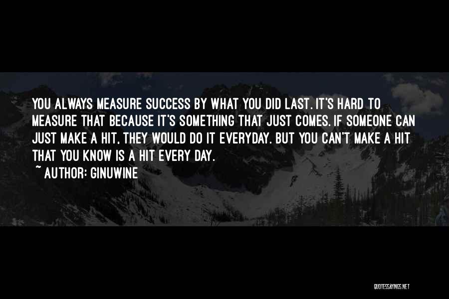 Ginuwine Quotes: You Always Measure Success By What You Did Last. It's Hard To Measure That Because It's Something That Just Comes.