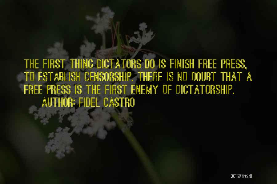 Fidel Castro Quotes: The First Thing Dictators Do Is Finish Free Press, To Establish Censorship. There Is No Doubt That A Free Press