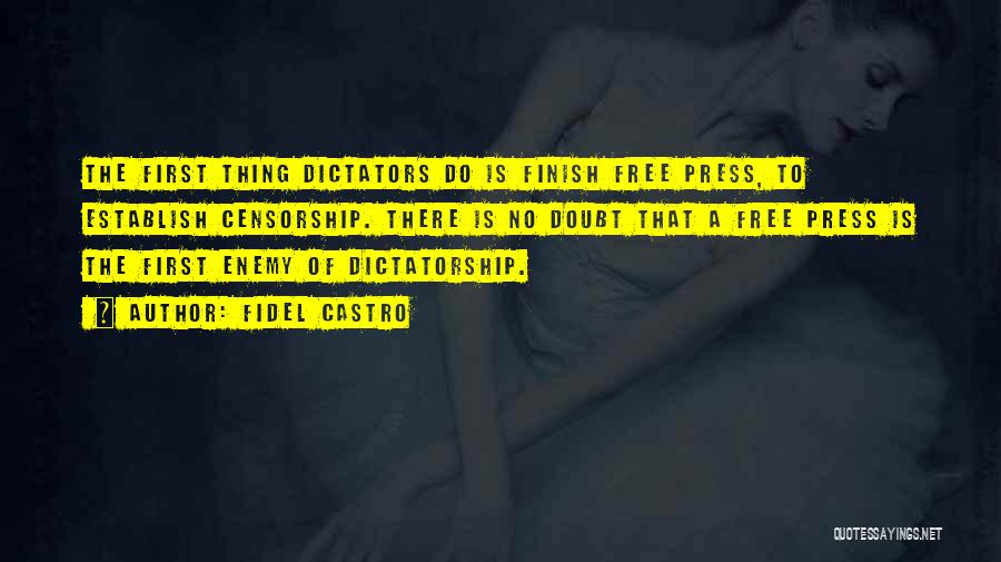 Fidel Castro Quotes: The First Thing Dictators Do Is Finish Free Press, To Establish Censorship. There Is No Doubt That A Free Press