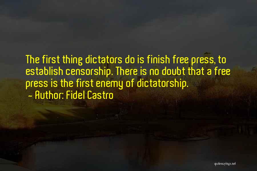 Fidel Castro Quotes: The First Thing Dictators Do Is Finish Free Press, To Establish Censorship. There Is No Doubt That A Free Press