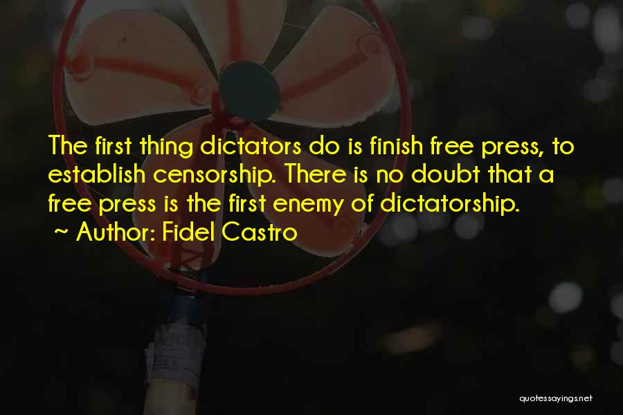 Fidel Castro Quotes: The First Thing Dictators Do Is Finish Free Press, To Establish Censorship. There Is No Doubt That A Free Press