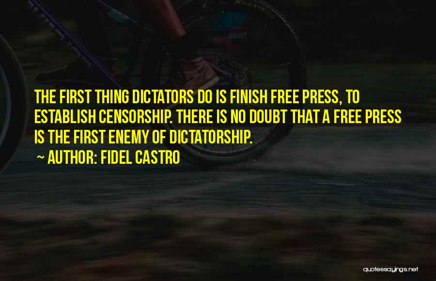 Fidel Castro Quotes: The First Thing Dictators Do Is Finish Free Press, To Establish Censorship. There Is No Doubt That A Free Press