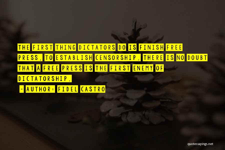 Fidel Castro Quotes: The First Thing Dictators Do Is Finish Free Press, To Establish Censorship. There Is No Doubt That A Free Press