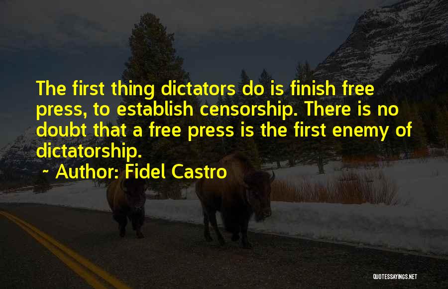 Fidel Castro Quotes: The First Thing Dictators Do Is Finish Free Press, To Establish Censorship. There Is No Doubt That A Free Press