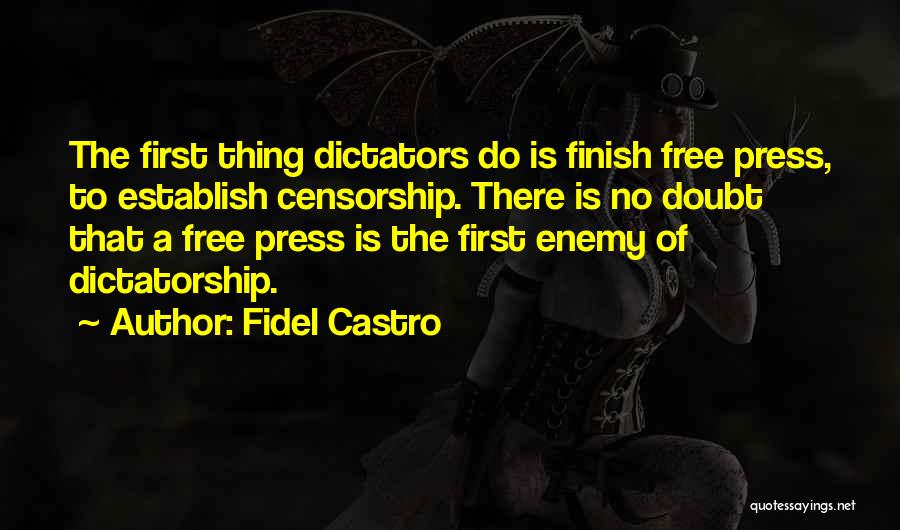 Fidel Castro Quotes: The First Thing Dictators Do Is Finish Free Press, To Establish Censorship. There Is No Doubt That A Free Press