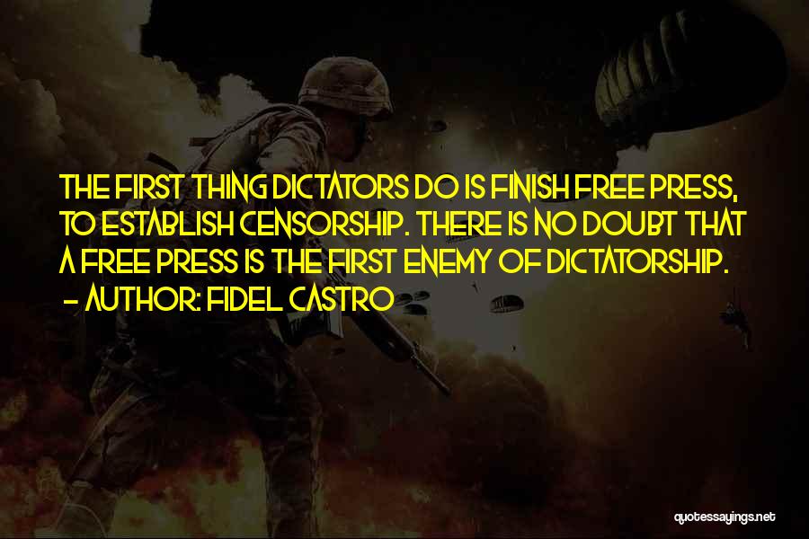 Fidel Castro Quotes: The First Thing Dictators Do Is Finish Free Press, To Establish Censorship. There Is No Doubt That A Free Press