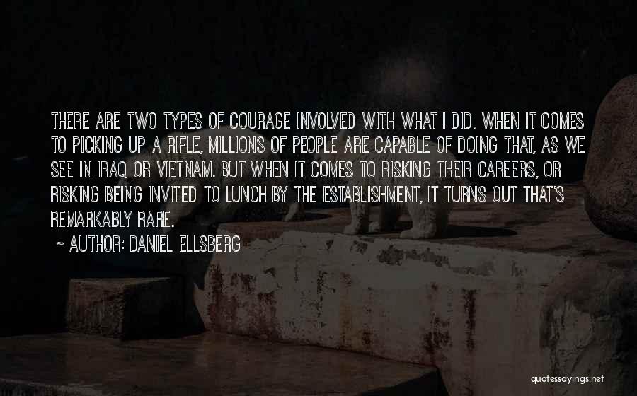 Daniel Ellsberg Quotes: There Are Two Types Of Courage Involved With What I Did. When It Comes To Picking Up A Rifle, Millions