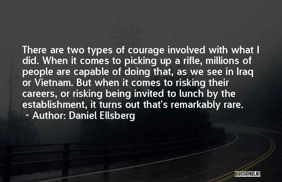 Daniel Ellsberg Quotes: There Are Two Types Of Courage Involved With What I Did. When It Comes To Picking Up A Rifle, Millions