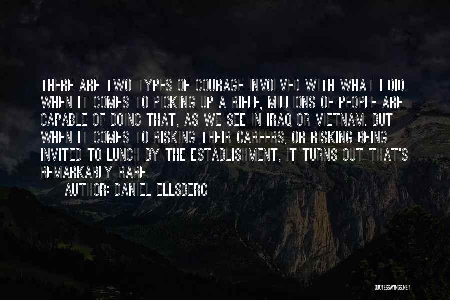 Daniel Ellsberg Quotes: There Are Two Types Of Courage Involved With What I Did. When It Comes To Picking Up A Rifle, Millions