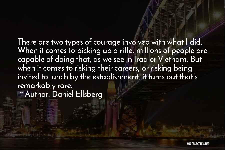 Daniel Ellsberg Quotes: There Are Two Types Of Courage Involved With What I Did. When It Comes To Picking Up A Rifle, Millions