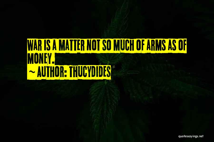 Thucydides Quotes: War Is A Matter Not So Much Of Arms As Of Money.
