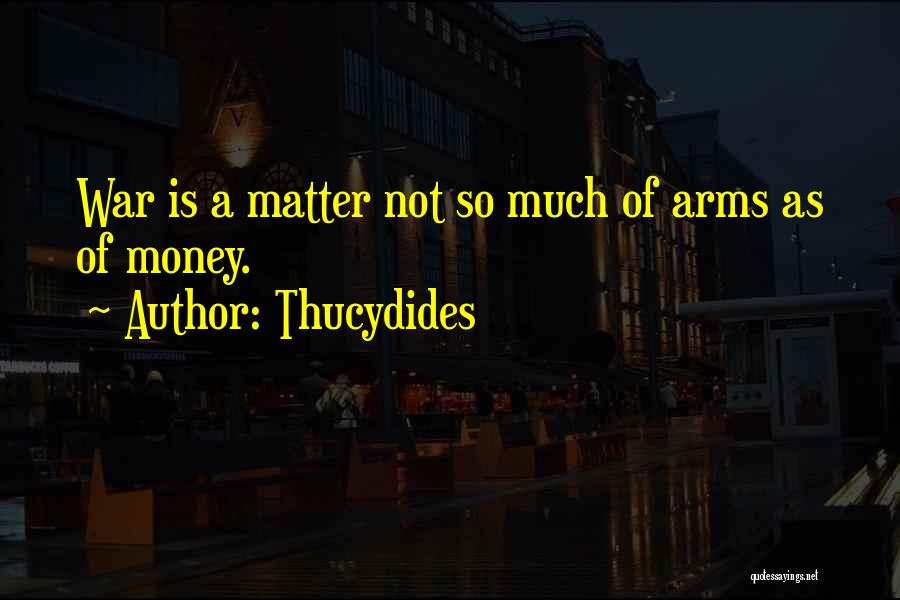 Thucydides Quotes: War Is A Matter Not So Much Of Arms As Of Money.