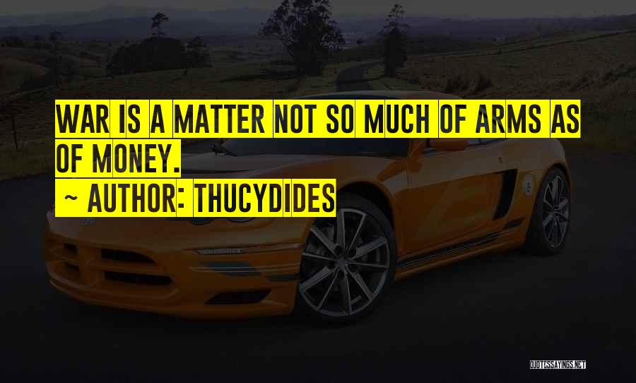 Thucydides Quotes: War Is A Matter Not So Much Of Arms As Of Money.