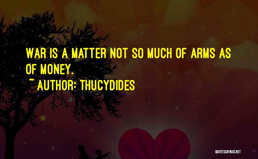 Thucydides Quotes: War Is A Matter Not So Much Of Arms As Of Money.
