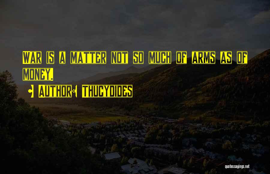 Thucydides Quotes: War Is A Matter Not So Much Of Arms As Of Money.