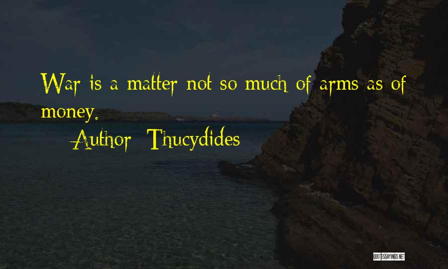 Thucydides Quotes: War Is A Matter Not So Much Of Arms As Of Money.