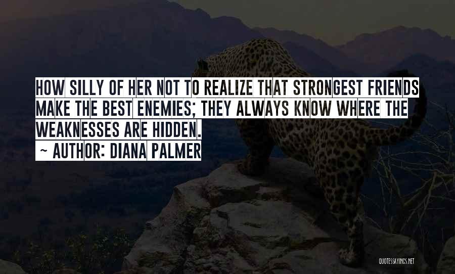 Diana Palmer Quotes: How Silly Of Her Not To Realize That Strongest Friends Make The Best Enemies; They Always Know Where The Weaknesses