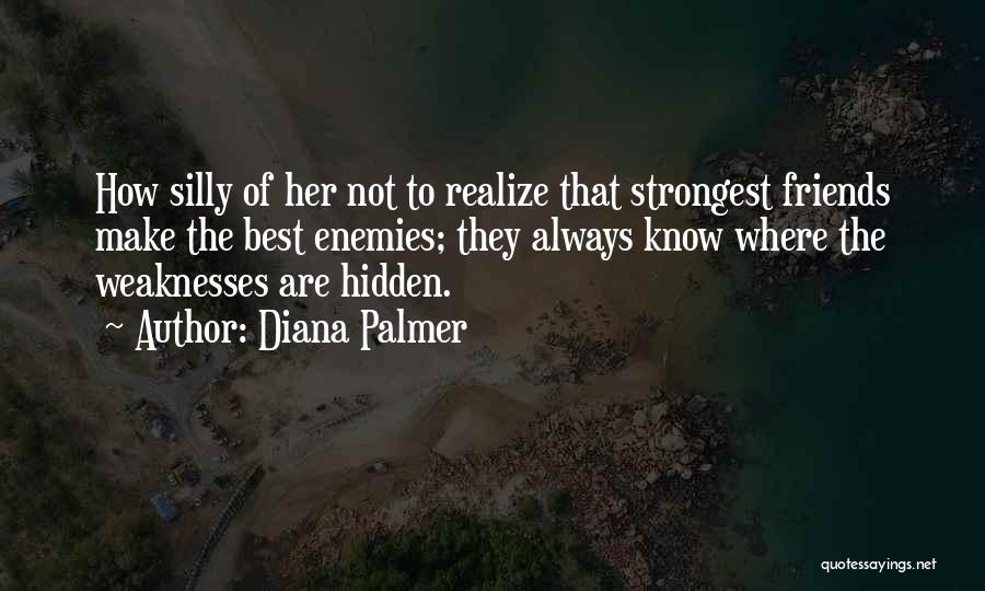 Diana Palmer Quotes: How Silly Of Her Not To Realize That Strongest Friends Make The Best Enemies; They Always Know Where The Weaknesses