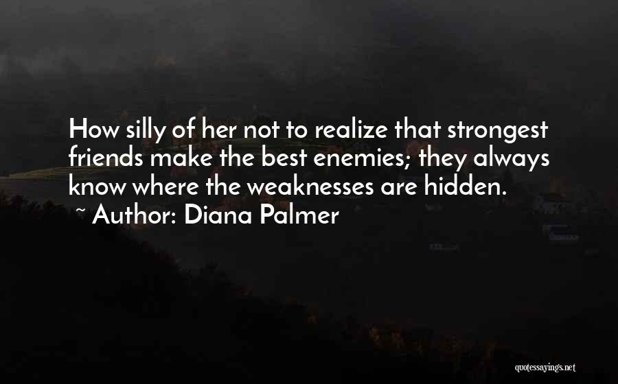 Diana Palmer Quotes: How Silly Of Her Not To Realize That Strongest Friends Make The Best Enemies; They Always Know Where The Weaknesses