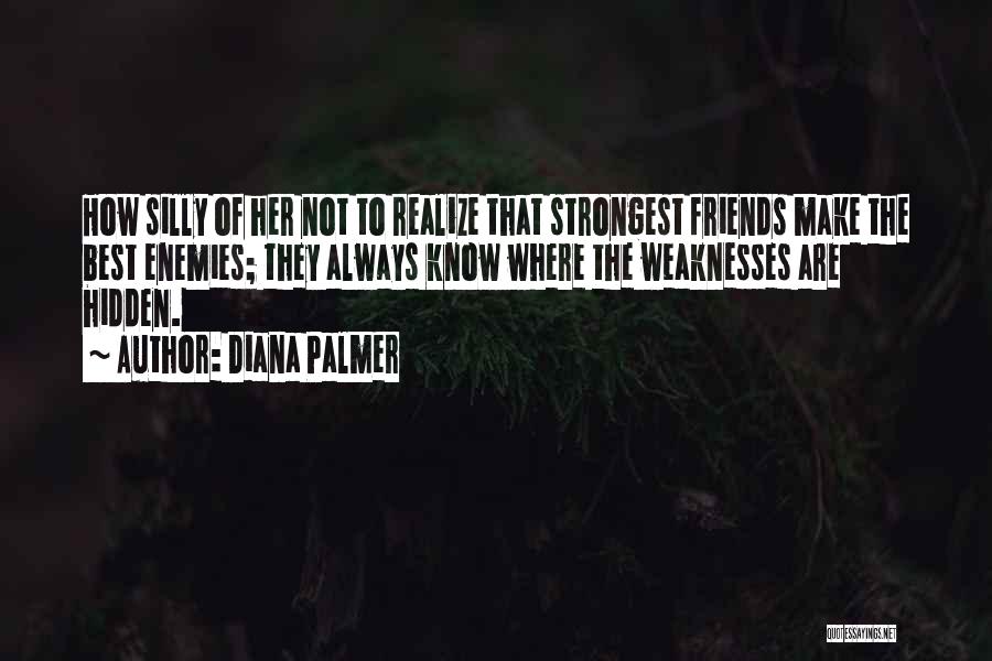 Diana Palmer Quotes: How Silly Of Her Not To Realize That Strongest Friends Make The Best Enemies; They Always Know Where The Weaknesses