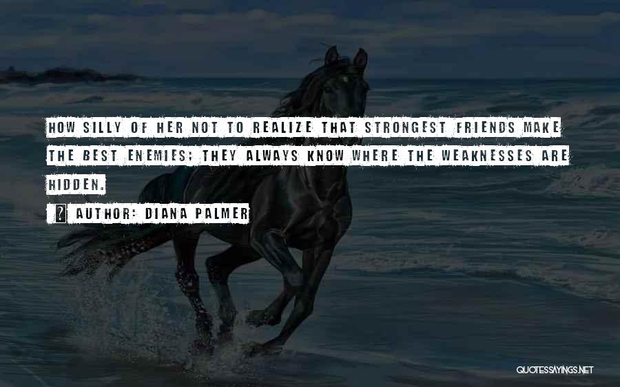 Diana Palmer Quotes: How Silly Of Her Not To Realize That Strongest Friends Make The Best Enemies; They Always Know Where The Weaknesses