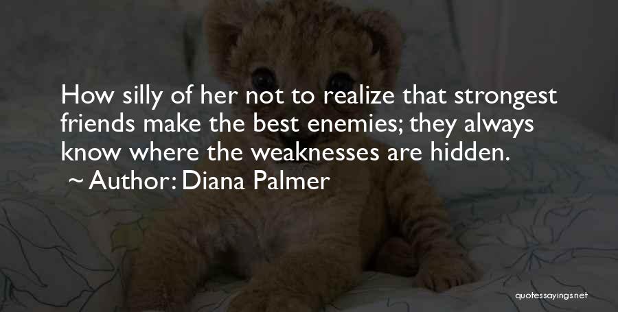 Diana Palmer Quotes: How Silly Of Her Not To Realize That Strongest Friends Make The Best Enemies; They Always Know Where The Weaknesses