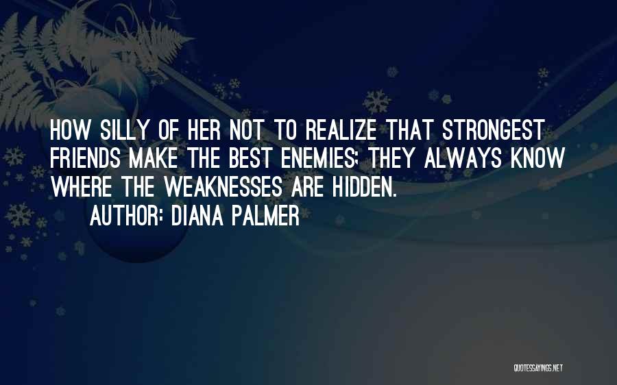 Diana Palmer Quotes: How Silly Of Her Not To Realize That Strongest Friends Make The Best Enemies; They Always Know Where The Weaknesses