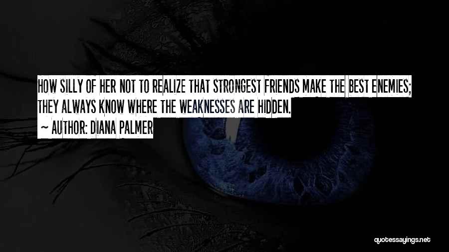 Diana Palmer Quotes: How Silly Of Her Not To Realize That Strongest Friends Make The Best Enemies; They Always Know Where The Weaknesses