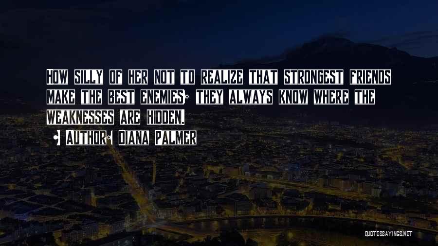 Diana Palmer Quotes: How Silly Of Her Not To Realize That Strongest Friends Make The Best Enemies; They Always Know Where The Weaknesses