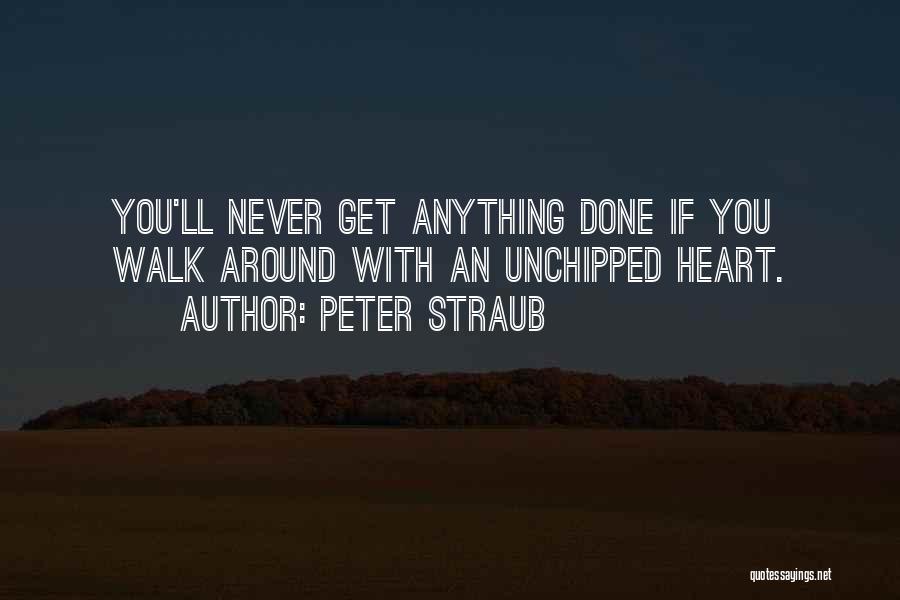 Peter Straub Quotes: You'll Never Get Anything Done If You Walk Around With An Unchipped Heart.