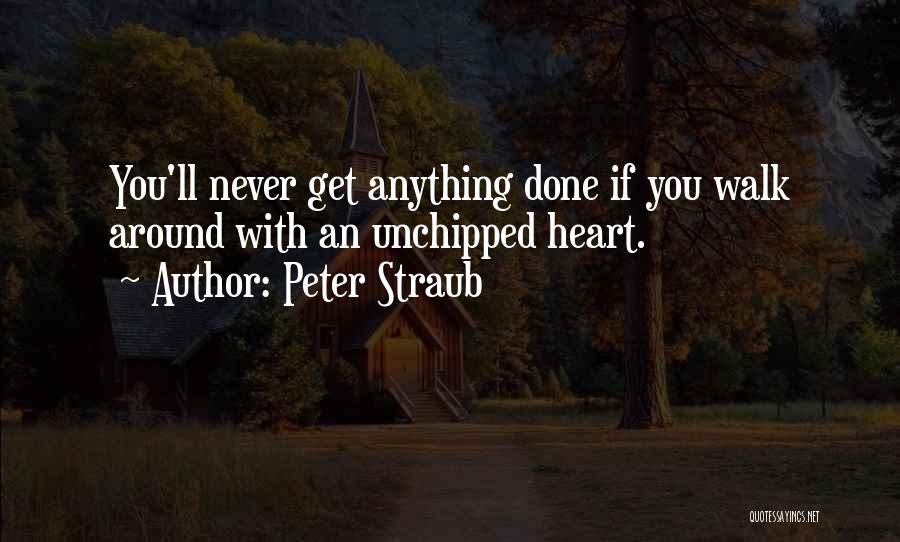 Peter Straub Quotes: You'll Never Get Anything Done If You Walk Around With An Unchipped Heart.