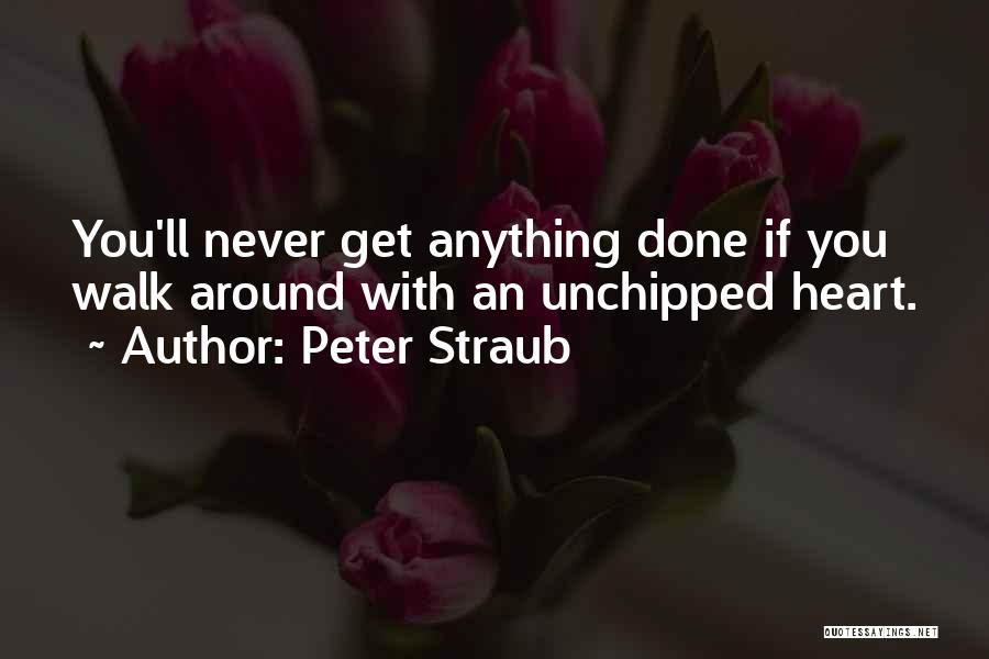 Peter Straub Quotes: You'll Never Get Anything Done If You Walk Around With An Unchipped Heart.