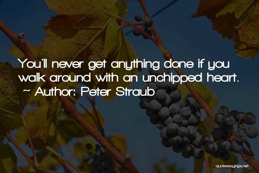 Peter Straub Quotes: You'll Never Get Anything Done If You Walk Around With An Unchipped Heart.