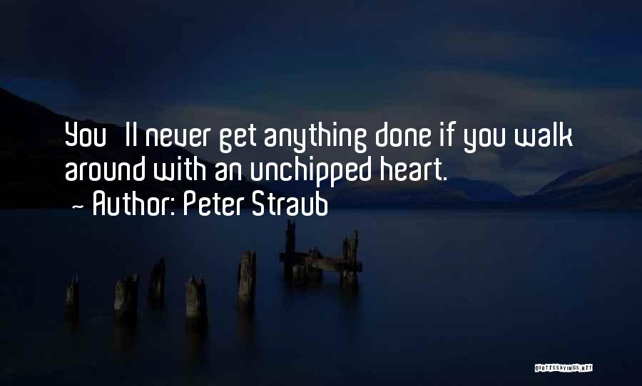 Peter Straub Quotes: You'll Never Get Anything Done If You Walk Around With An Unchipped Heart.