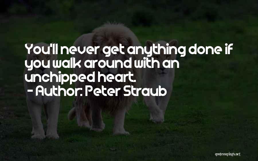 Peter Straub Quotes: You'll Never Get Anything Done If You Walk Around With An Unchipped Heart.