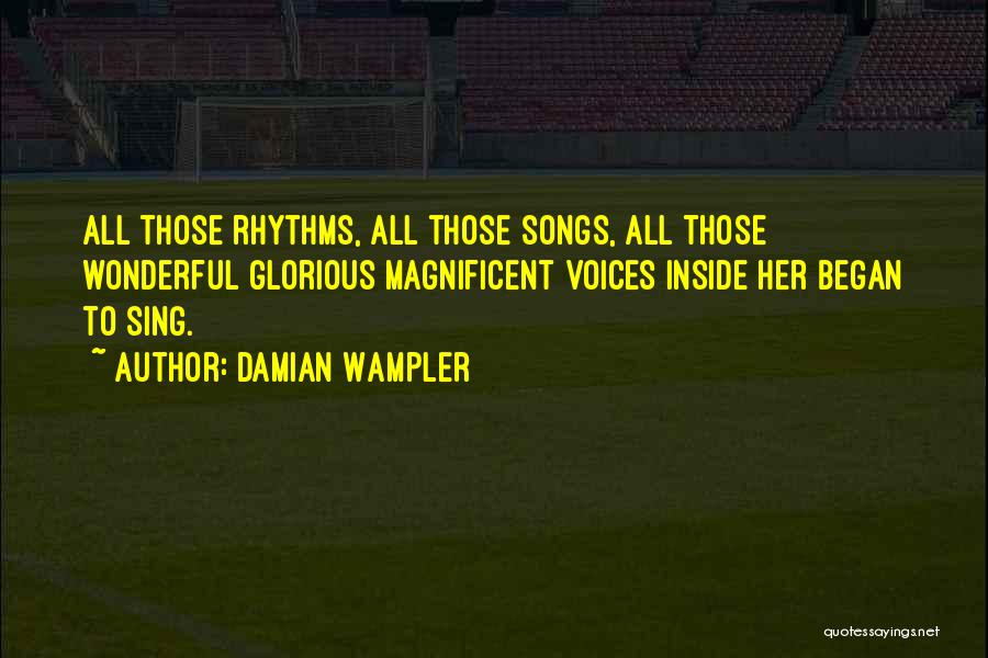 Damian Wampler Quotes: All Those Rhythms, All Those Songs, All Those Wonderful Glorious Magnificent Voices Inside Her Began To Sing.