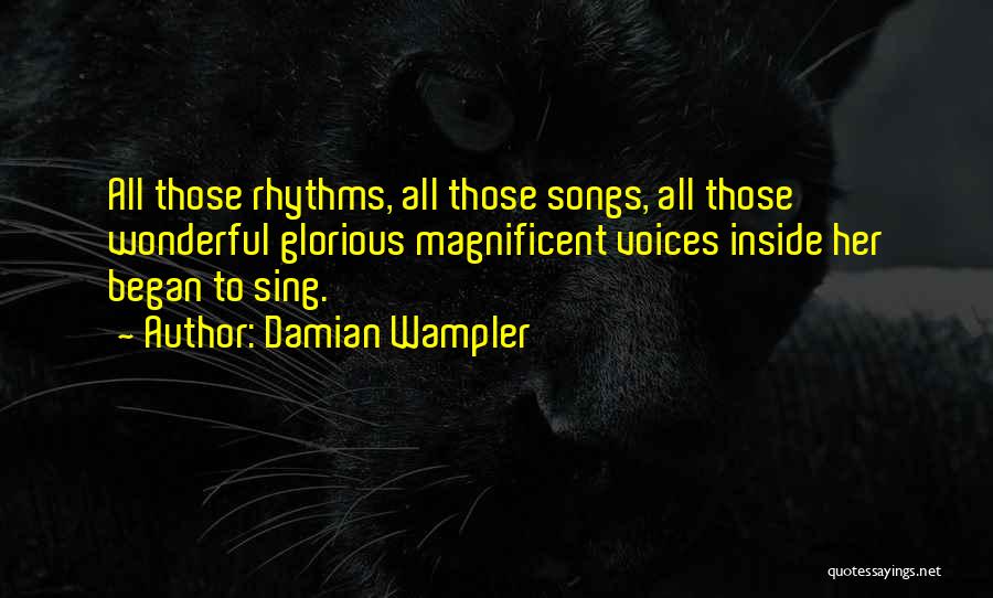 Damian Wampler Quotes: All Those Rhythms, All Those Songs, All Those Wonderful Glorious Magnificent Voices Inside Her Began To Sing.