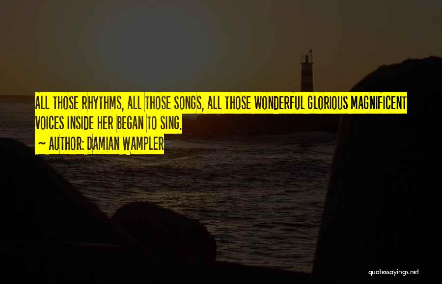 Damian Wampler Quotes: All Those Rhythms, All Those Songs, All Those Wonderful Glorious Magnificent Voices Inside Her Began To Sing.