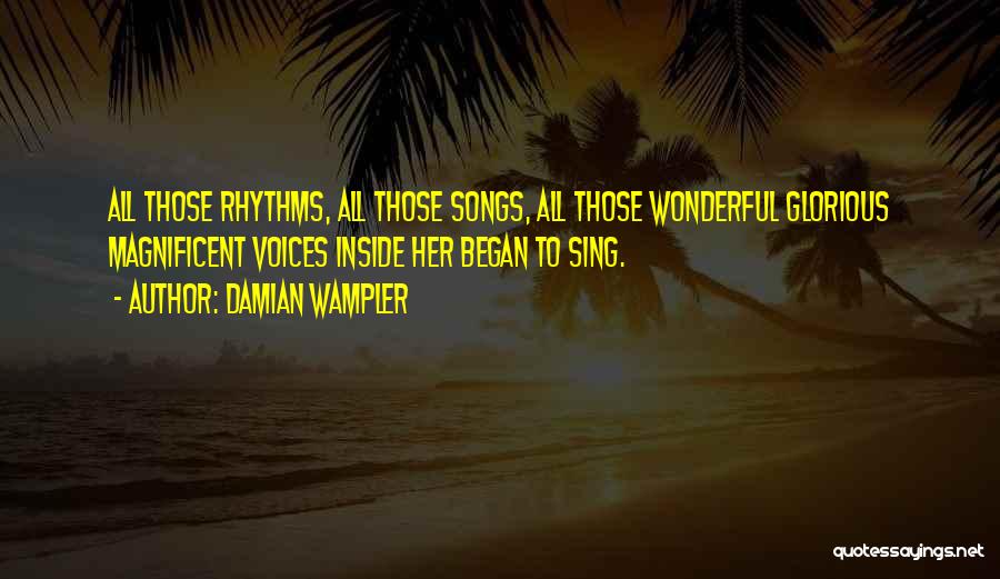 Damian Wampler Quotes: All Those Rhythms, All Those Songs, All Those Wonderful Glorious Magnificent Voices Inside Her Began To Sing.