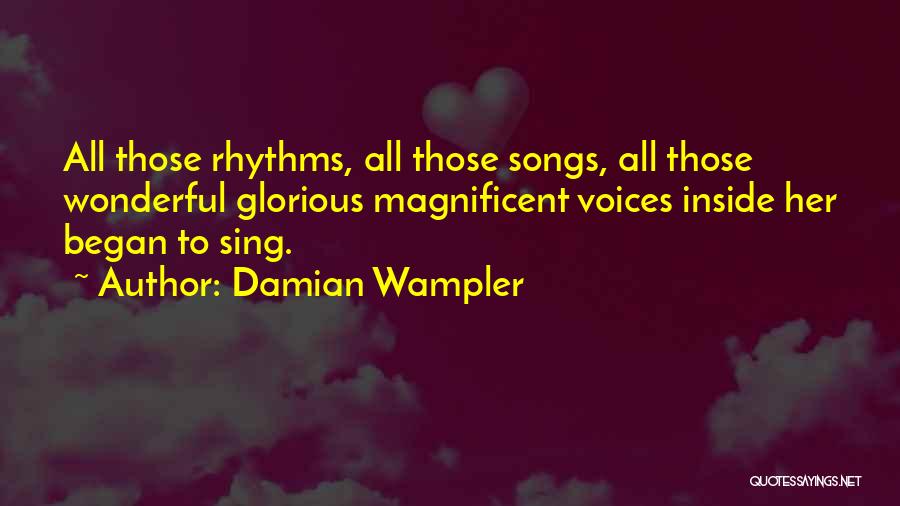 Damian Wampler Quotes: All Those Rhythms, All Those Songs, All Those Wonderful Glorious Magnificent Voices Inside Her Began To Sing.