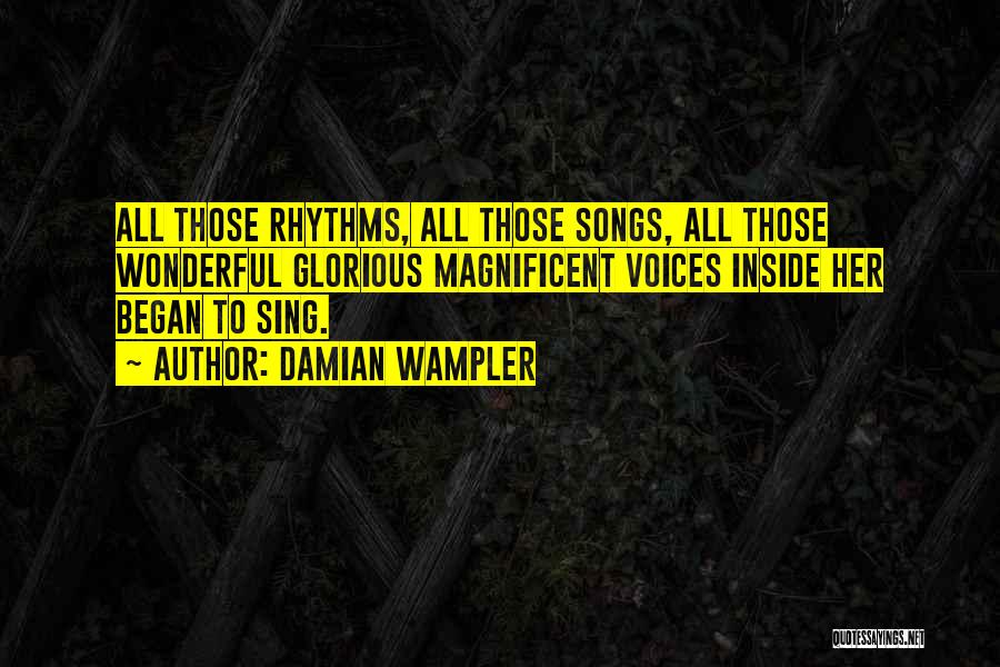 Damian Wampler Quotes: All Those Rhythms, All Those Songs, All Those Wonderful Glorious Magnificent Voices Inside Her Began To Sing.