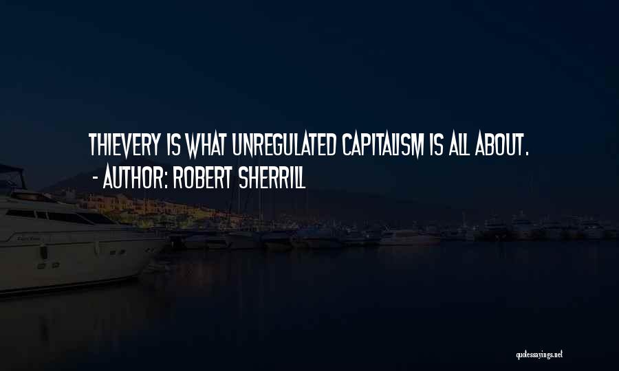 Robert Sherrill Quotes: Thievery Is What Unregulated Capitalism Is All About.