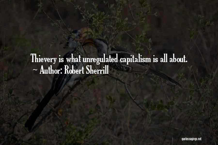 Robert Sherrill Quotes: Thievery Is What Unregulated Capitalism Is All About.