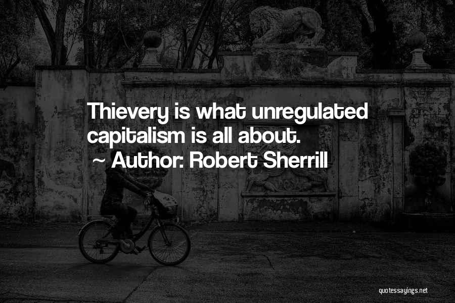 Robert Sherrill Quotes: Thievery Is What Unregulated Capitalism Is All About.