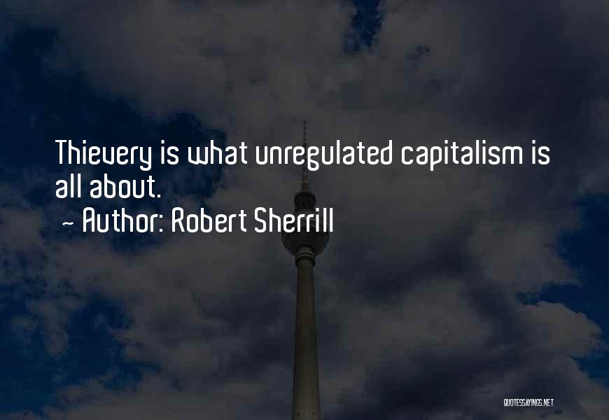 Robert Sherrill Quotes: Thievery Is What Unregulated Capitalism Is All About.