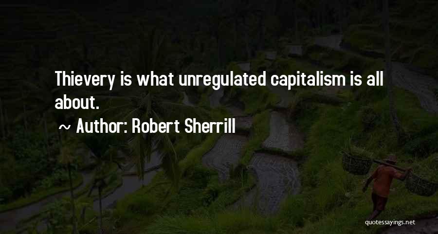 Robert Sherrill Quotes: Thievery Is What Unregulated Capitalism Is All About.