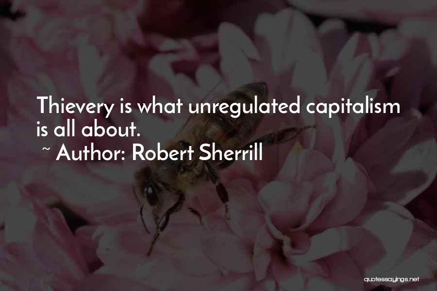 Robert Sherrill Quotes: Thievery Is What Unregulated Capitalism Is All About.