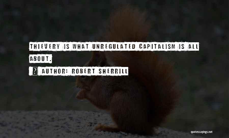 Robert Sherrill Quotes: Thievery Is What Unregulated Capitalism Is All About.